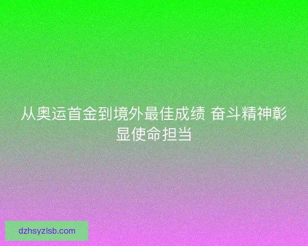 从奥运首金到境外最佳成绩 奋斗精神彰显使命担当