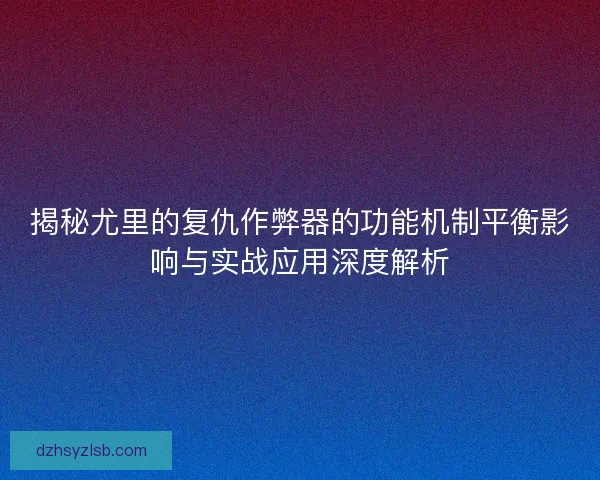 揭秘尤里的复仇作弊器的功能机制平衡影响与实战应用深度解析